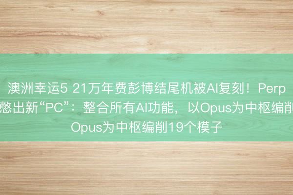 澳洲幸运5 21万年费彭博结尾机被AI复刻!Perplexity俩月憋出新“PC”:整合所有AI功能,以Opus为中枢编削19个模子