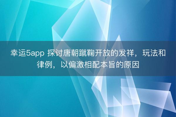 幸运5app 探讨唐朝蹴鞠开放的发祥，玩法和律例，以偏激相配本旨的原因