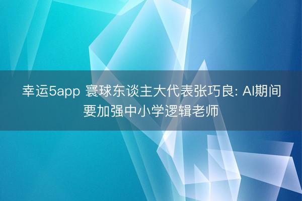 幸运5app 寰球东谈主大代表张巧良: AI期间要加强中小学逻辑老师