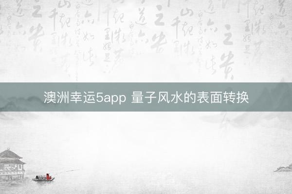 澳洲幸运5app 量子风水的表面转换
