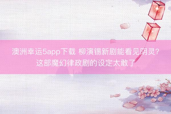 澳洲幸运5app下载 柳演锡新剧能看见阴灵？这部魔幻律政剧的设定太敢了
