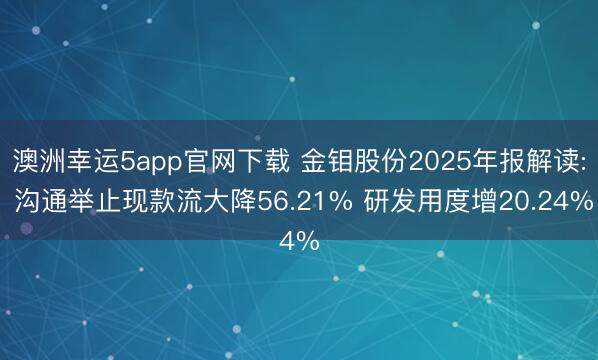 澳洲幸运5app官网下载 金钼股份2025年报解读: 沟通举止现款流大降56.21% 研发用度增20.24%