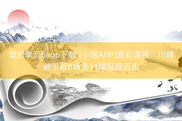 澳洲幸运5app下载 [小炮APP]竞彩谍报：川崎前卫近6场丢11球轻视百出