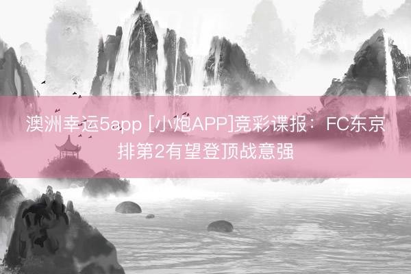 澳洲幸运5app [小炮APP]竞彩谍报：FC东京排第2有望登顶战意强