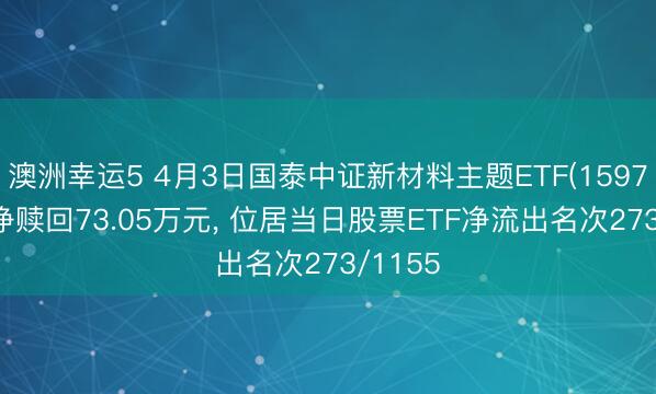 澳洲幸运5 4月3日国泰中证新材料主题ETF(159761)遭净赎回73.05万元， 位居当日股票ETF净流出名次273/1155