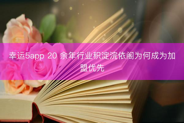 幸运5app 20 余年行业积淀浣依阁为何成为加盟优先