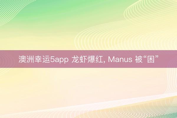 澳洲幸运5app 龙虾爆红, Manus 被“困”