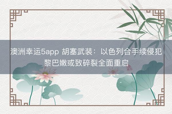 澳洲幸运5app 胡塞武装:以色列合手续侵犯黎巴嫩或致碎裂全面重启