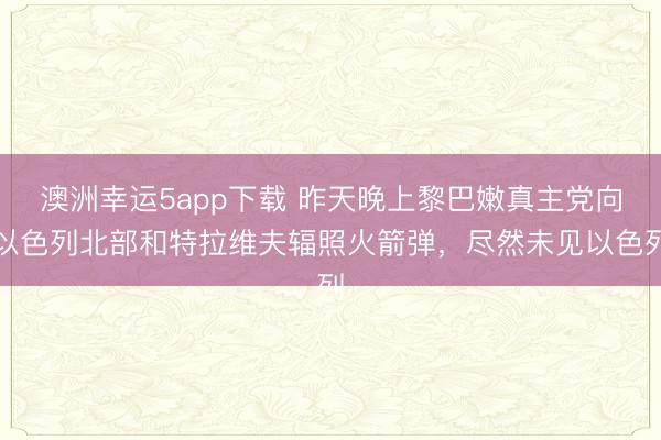 澳洲幸运5app下载 昨天晚上黎巴嫩真主党向以色列北部和特拉维夫辐照火箭弹,尽然未见以色列