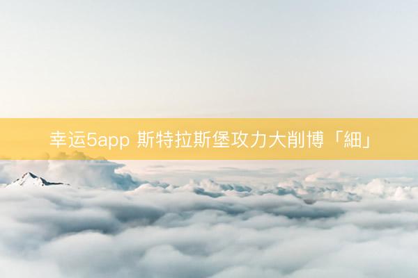 幸运5app 斯特拉斯堡攻力大削博「細」