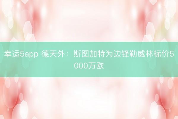 幸运5app 德天外:斯图加特为边锋勒威林标价5000万欧
