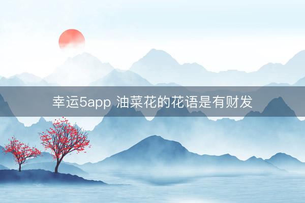 幸运5app 油菜花的花语是有财发
