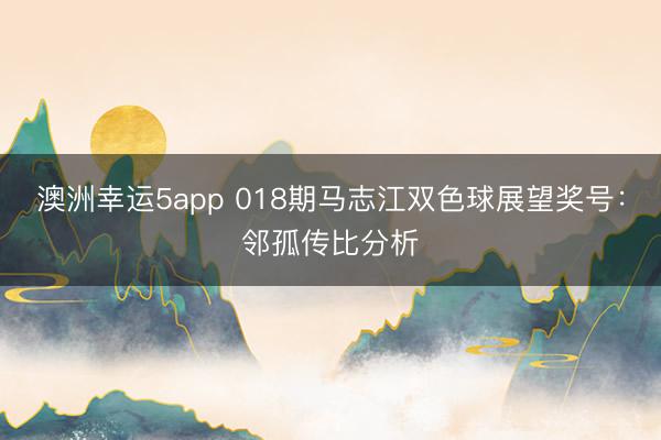澳洲幸运5app 018期马志江双色球展望奖号：邻孤传比分析
