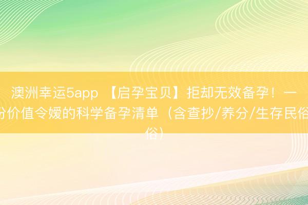 澳洲幸运5app 【启孕宝贝】拒却无效备孕！一份价值令嫒的科学备孕清单（含查抄/养分/生存民俗）