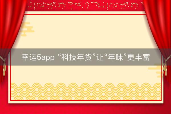 幸运5app “科技年货”让“年味”更丰富