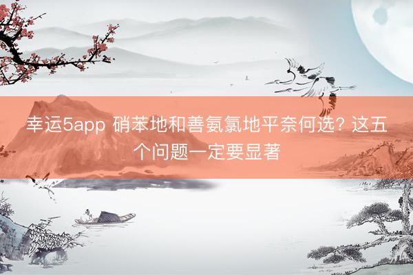 幸运5app 硝苯地和善氨氯地平奈何选? 这五个问题一定要显著