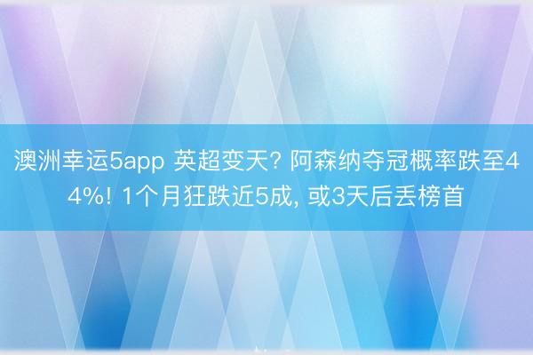 澳洲幸运5app 英超变天? 阿森纳夺冠概率跌至44%! 1个月狂跌近5成， 或3天后丢榜首