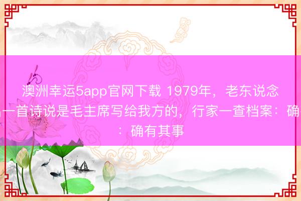 澳洲幸运5app官网下载 1979年，老东说念主拿出一首诗说是毛主席写给我方的，行家一查档案：确有其事