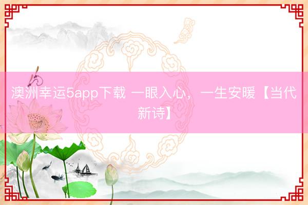澳洲幸运5app下载 一眼入心，一生安暖【当代新诗】