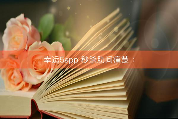 幸运5app 秒杀肋间痛楚 ：