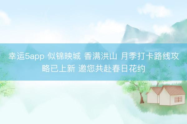 幸运5app 似锦映城 香满洪山 月季打卡路线攻略已上新 邀您共赴春日花约