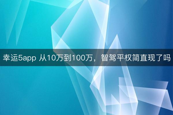 幸运5app 从10万到100万，智驾平权简直现了吗