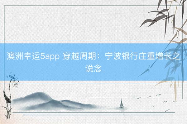 澳洲幸运5app 穿越周期：宁波银行庄重增长之说念