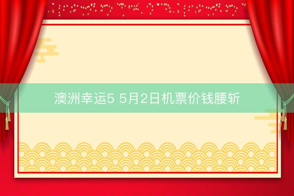 澳洲幸运5 5月2日机票价钱腰斩