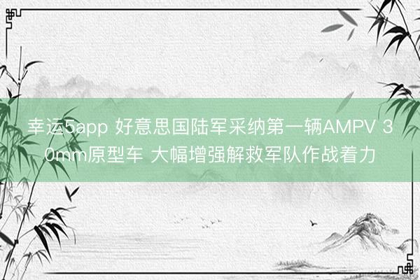 幸运5app 好意思国陆军采纳第一辆AMPV 30mm原型车 大幅增强解救军队作战着力