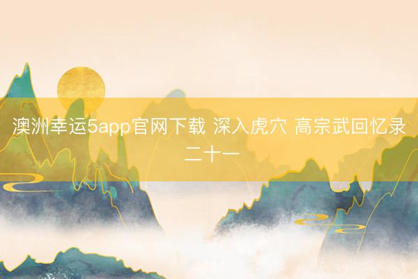 澳洲幸运5app官网下载 深入虎穴 高宗武回忆录 二十一