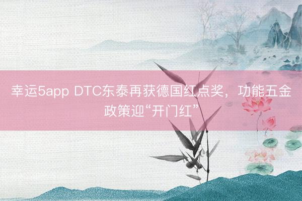 幸运5app DTC东泰再获德国红点奖，功能五金政策迎“开门红”